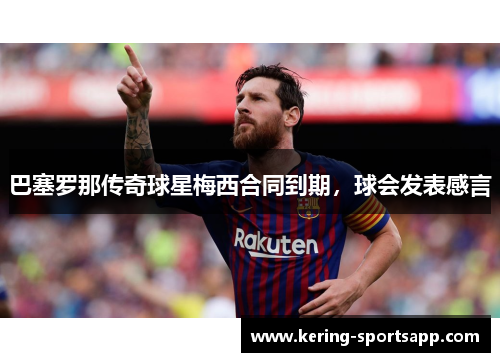 巴塞罗那传奇球星梅西合同到期，球会发表感言